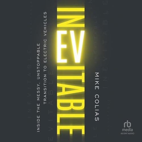 Inevitable: Inside the Messy, Unstoppable Transition to Electric Vehicles - Mike Colias · 2025