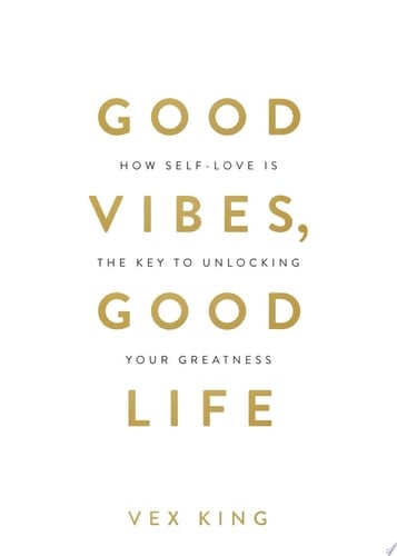 Good Vibes, Good Life How Self-Love Is the Key to Unlocking Your Greatness: OVER 2 MILLION COPIES SOLD - Vex King · 2018