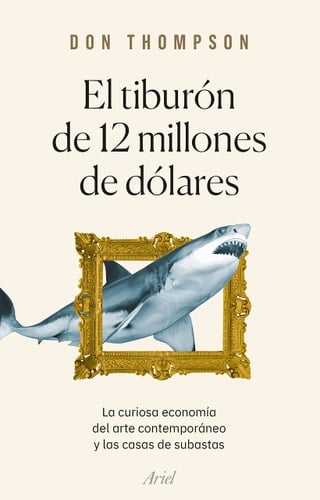 El tiburón de 12 millones de dólares: La curiosa economía del arte contemporáneo y las casas de subastas - Don Thompson • 2022