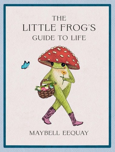 The Little Frog's Guide to Life Love, Advice and Inspiration for Every Day from the Internet's Beloved Mushroom Frog - Maybell Eequay · 2025