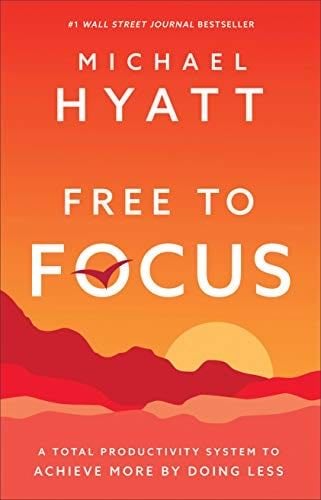 Free to Focus: Achieve More by Doing Less - Michael Hyatt · 2019