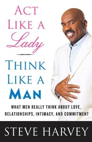 Act Like a Lady, Think Like a Man: What Men Really Think About Love, Relationships, Intimacy, and Commitment - Steve Harvey · 2009