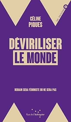 Déviriliser le monde - Demain sera féministe ou ne sera pas - Céline PIQUES · 2022