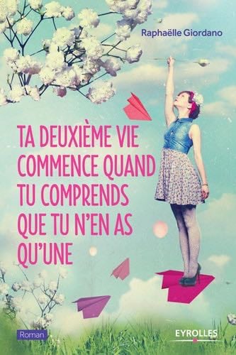 Ta deuxième vie commence quand tu comprends que tu n'en as qu'une - Raphaëlle Giordano · 2015