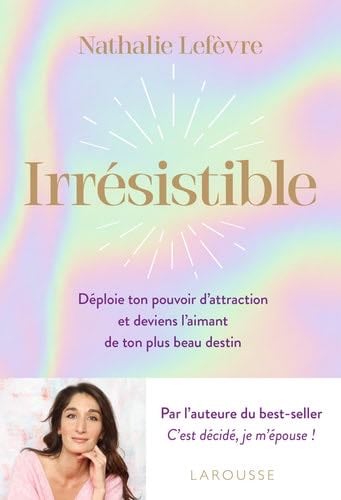 Irrésistible: Déploie ton pouvoir d attraction et deviens l aimant de ton plus beau destin - Nathalie Lefèvre · 2024
