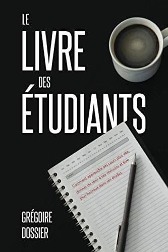 Le livre des étudiants: Comment apprendre ses cours plus vite, donner du sens à ses révisions et avoir une vie étudiante plus agréable (French Edition) - M Grégoire Dossier · 2021