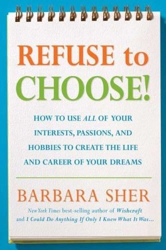 Refuse to Choose!: Use All of Your Interests, Passions, and Hobbies to Create the Life and Career of Your Dreams - Barbara Sher · 2007