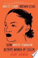 White Tears/Brown Scars: How White Feminism Betrays Women of Color - Ruby Hamad • 2020