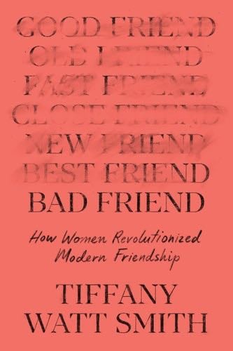Bad Friend: How Women Revolutionized Modern Friendship - Tiffany Watt Smith · 2025