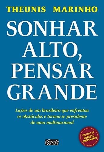 Sonhar Alto, Pensar Grande: Lioes de um Brasileiro que Enfrentou os Obstaculos e Tornou-se Presidente de uma Multinacio - Theunis Marinho · 2016
