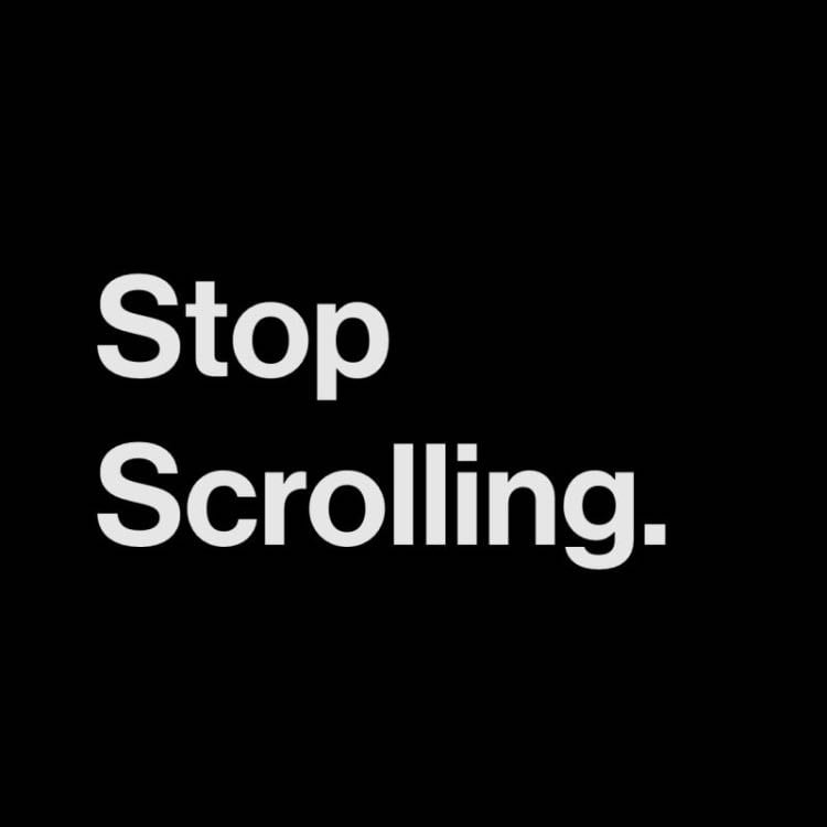Stop scrolling - Use wisely the limited time you can spend in this world, therefore stop gluing your eyes on that for you page, delete that app & start living.