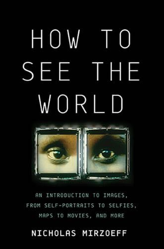 How to See the World: An Introduction to Images, from Self-Portraits to Selfies, Maps to Movies, and More - Nicholas Mirzoeff · 2016