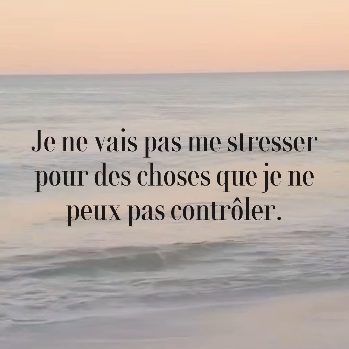 Je ne vais pas me stresser pour des choses que je ne peux pas contrôler