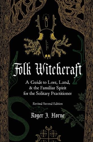 Folk Witchcraft: A Guide to Lore, Land, & the Familiar Spirit - Roger J. Horne