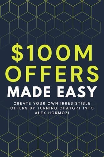 $100M Offers Made Easy: Create Your Own Irresistible Offers by Turning ChatGPT into Alex Hormozi - Not Alex Hormozi · 2023