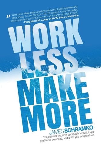 Work Less, Make More: The counter-intuitive approach to building a profitable business, and a life you actually love - James Schramko · 2017