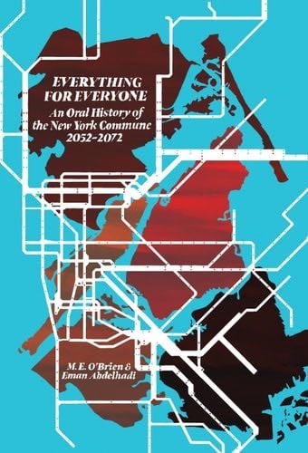 Everything for Everyone: An Oral History of the New York Commune, 2052–2072 - M. E. O'Brien, Eman Abdelhadi · 2022