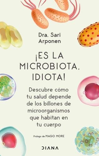 ¡Es la microbiota, idiota!: Descubre cómo tu salud depende de los billones de microorganismos que habitan en tu cuerpo (Spanish Edition) - Sari Arponen · 2022