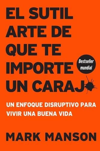 El sutil arte de que te importe un caraj*: Un enfoque disruptivo para vivir una buena vida (Spanish Edition) - Mark Manson · 2018