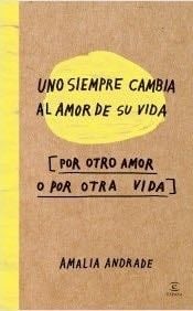 Uno Siempre Cambia Al Amor de su Vida (por Otro Amor o por Otra Vida) - Amalia Andrade Arango · 2021