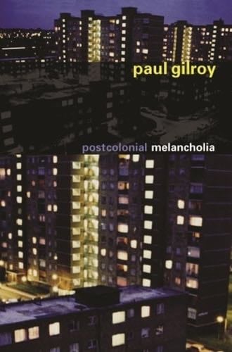 Postcolonial Melancholia - Paul Gilroy · 2005