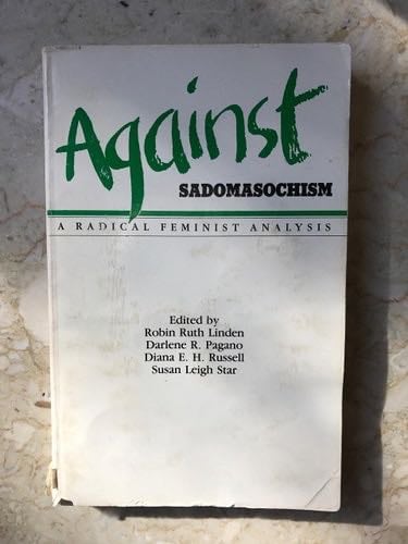 Against Sadomasochism: A Radical Feminist Analysis - Robin R. Linden, Darlene R. Pagano, Diana E. Russell, Susan Leigh Star · 1983