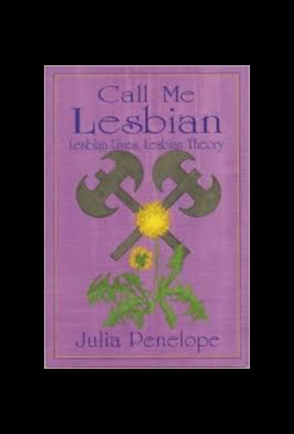 Call Me Lesbian: Lesbian Lives, Lesbian Theory - Julia Penelope · 1992