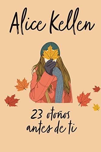 23 otoños antes de ti - ALICE KELLEN · 2021