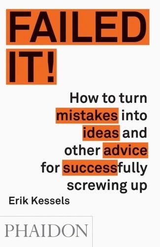 Failed It!: How to turn mistakes into ideas and other advice for successfully screwing up - Erik Kessels · 2016