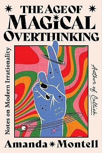 The Age of Magical Overthinking: Notes on Modern Irrationality - Amanda Montell · 2024
