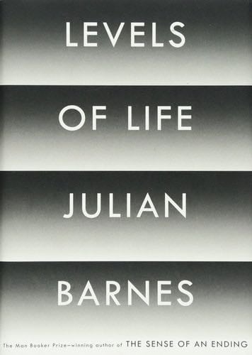 Levels of Life - Julian Barnes · 2013