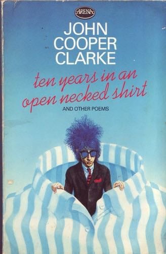 Ten Years in an Open Necked Shirt - John Cooper-Clarke · 1984