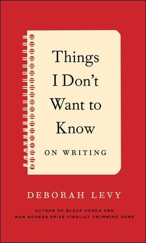 Things I Don't Want to Know - Deborah Levy · 2014