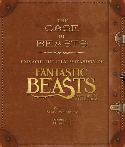 Case of Beasts: Explore the Film Wizardry of Fantastic Beast - MARK SALISBURY · 2016