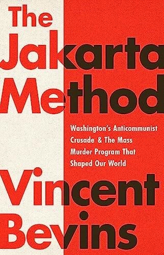 The Jakarta Method: Washington's Anticommunist Crusade and the Mass Murder Program that Shaped Our World - Vincent Bevins · 2021