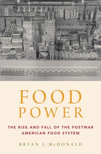 Food Power: The Rise and Fall of the Postwar American Food System - Bryan L. McDonald · 2016