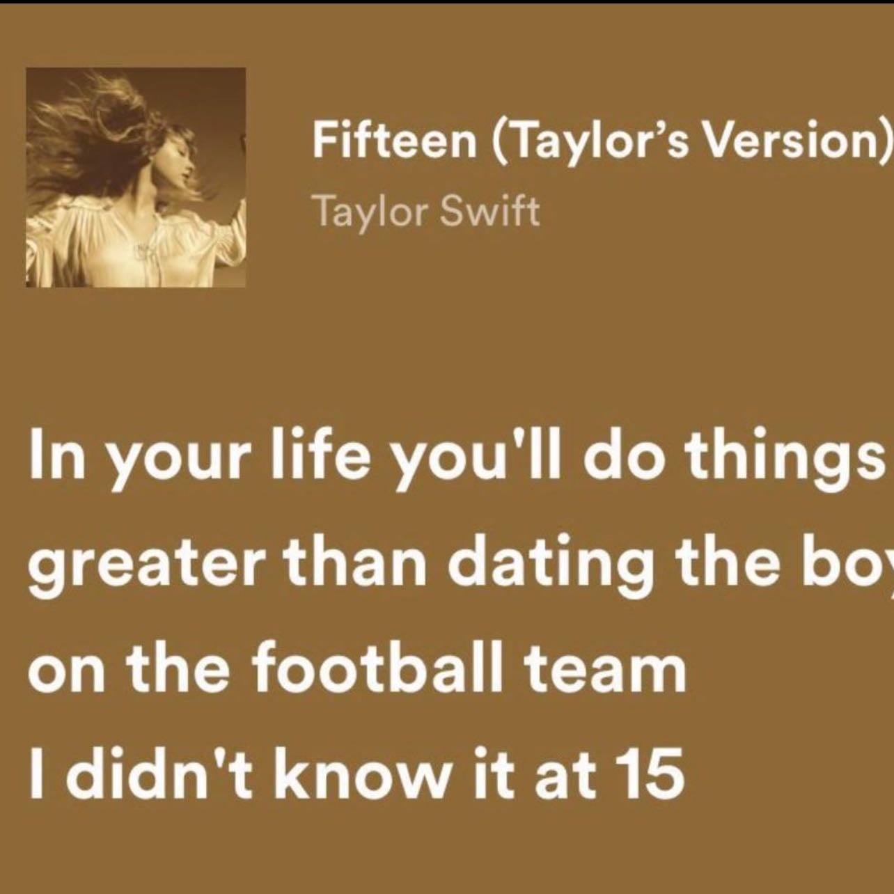 Fifteen - Fav lyric: well in you’ll life you’ll do things greater than dating the boy on the football team.