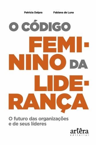 O Código Feminino da Liderança: O Futuro das Organizações e de seus Líderes - Patrícia Silvia Fialho Dalpra, Fabiana de Luna Rodrigue · 2021