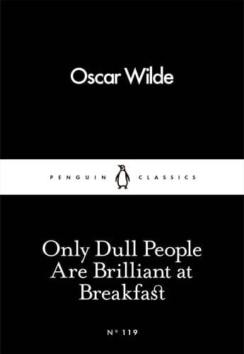 Only Dull People Are Brilliant at Breakfast (Penguin Little Black Classics) - Oscar Wilde · 2016