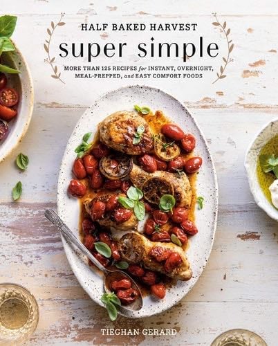 Half Baked Harvest Super Simple: More Than 125 Recipes for Instant, Overnight, Meal-Prepped, and Easy Comfort Foods: A Cookbook - Tieghan Gerard · 2019
