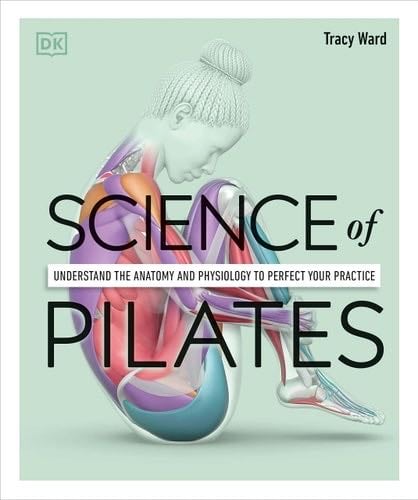 Science of Pilates: Understand the Anatomy and Physiology to Perfect Your Practice (DK Science of) - Tracy Ward · 2022