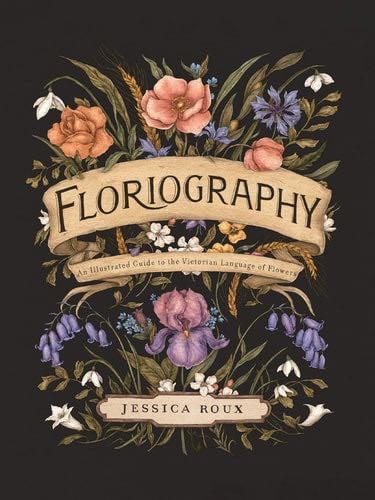Floriography: An Illustrated Guide to the Victorian Language of Flowers - Jessica Roux · 2020
