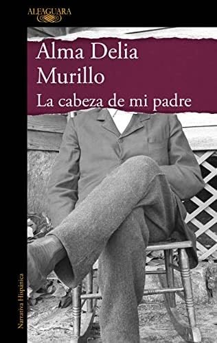 La cabeza de mi padre - Alma Delia Murillo · 2023