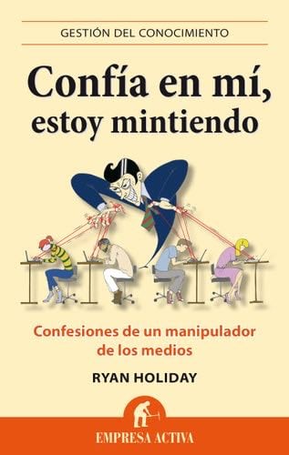 CONFÍA EN MÍ, ESTOY MINTIENDO - Ryan Holiday · 2013