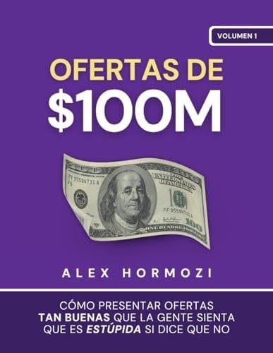 Ofertas de $100M: Cómo presentar ofertas tan buenas que la gente sienta que es estúpida si dice que no (Acquisition.com $100M Series) (Spanish Edition) - Alex Hormozi · 2023