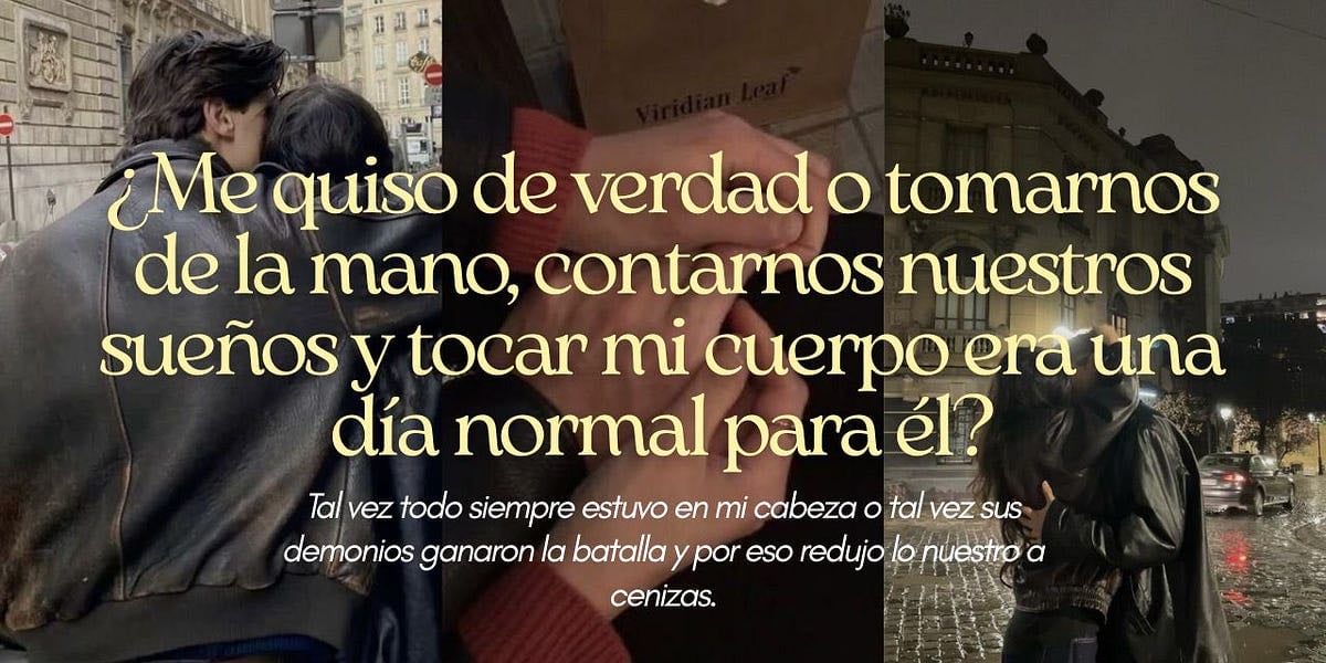¿Me quiso de verdad o tomarnos de la mano, contarnos nuestros sueños y tocar mi cuerpo era una día normal para él? - el arte de perderse (Julio)