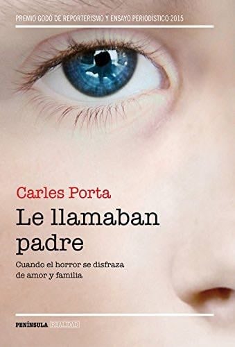 Le llamaban padre: Cuando el horror se disfraza de amor y familia - Carles Porta · 2016
