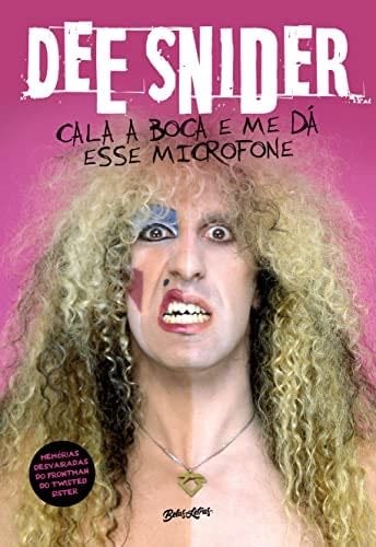 Dee Snider: Cala a boca e me dá esse microfone: Memórias desvairadas do frontman do Twisted Sister - Dee