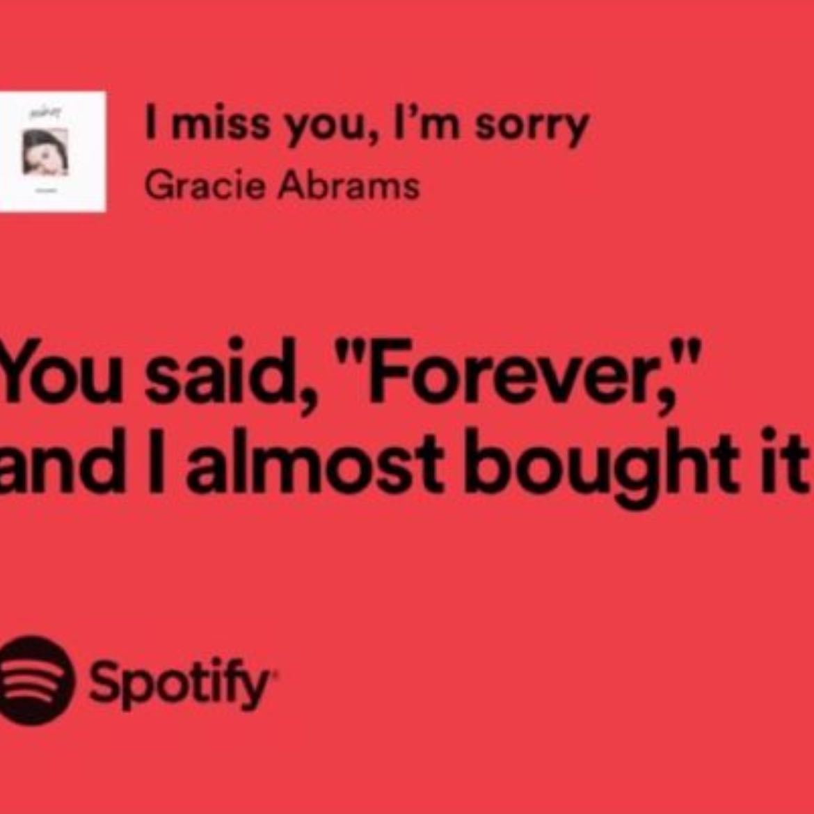 You said βforeverβ and I almost bought it - I miss you, Iβm sorry- Gracie Abramβs