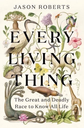 Every Living Thing: The Great and Deadly Race to Know All Life - Jason Roberts · 2024